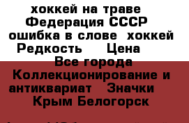 14.1) хоккей на траве : Федерация СССР  (ошибка в слове “хоккей“) Редкость ! › Цена ­ 399 - Все города Коллекционирование и антиквариат » Значки   . Крым,Белогорск